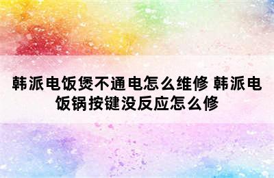 韩派电饭煲不通电怎么维修 韩派电饭锅按键没反应怎么修